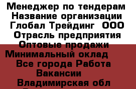 Менеджер по тендерам › Название организации ­ Глобал Трейдинг, ООО › Отрасль предприятия ­ Оптовые продажи › Минимальный оклад ­ 1 - Все города Работа » Вакансии   . Владимирская обл.,Вязниковский р-н